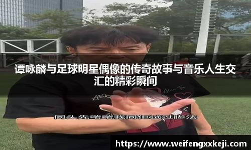 谭咏麟与足球明星偶像的传奇故事与音乐人生交汇的精彩瞬间