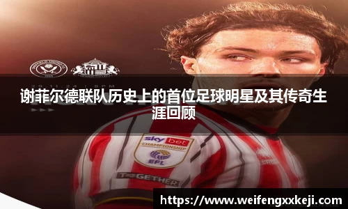 谢菲尔德联队历史上的首位足球明星及其传奇生涯回顾