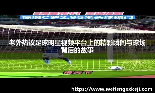 老外热议足球明星视频平台上的精彩瞬间与球场背后的故事